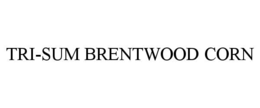 TRI-SUM BRENTWOOD CORN trademark