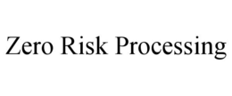 ZERO RISK PROCESSING trademark