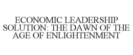 ECONOMIC LEADERSHIP SOLUTION: THE DAWN OF THE AGE OF ENLIGHTENMENT trademark
