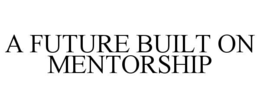 A FUTURE BUILT ON MENTORSHIP trademark