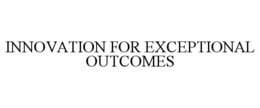 INNOVATION FOR EXCEPTIONAL OUTCOMES trademark