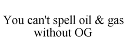YOU CAN'T SPELL OIL & GAS WITHOUT OG trademark