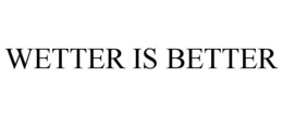 WETTER IS BETTER trademark