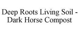DEEP ROOTS LIVING SOIL - DARK HORSE COMPOST trademark
