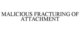 MALICIOUS FRACTURING OF ATTACHMENT trademark