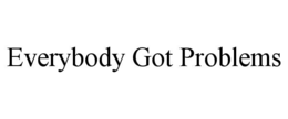 EVERYBODY GOT PROBLEMS trademark