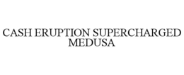 CASH ERUPTION SUPERCHARGED MEDUSA trademark