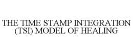 THE TIME STAMP INTEGRATION (TSI) MODEL OF HEALING trademark