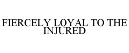 FIERCELY LOYAL TO THE INJURED trademark