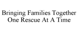BRINGING FAMILIES TOGETHER ONE RESCUE AT A TIME trademark