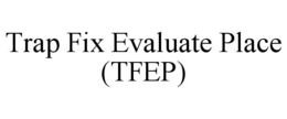 TRAP FIX EVALUATE PLACE (TFEP) trademark