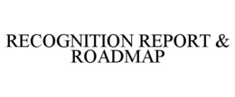 RECOGNITION REPORT & ROADMAP trademark
