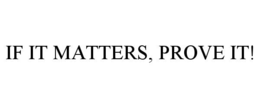 IF IT MATTERS, PROVE IT! trademark