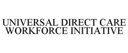 UNIVERSAL DIRECT CARE WORKFORCE INITIATIVE trademark