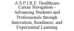 A.S.P.I.R.E. HEALTHCARE CAREER NAVIGATION - ADVANCING STUDENTS AND PROFESSIONALS THROUGH INNOVATION, READINESS, AND EXPERIENTIAL LEARNING trademark