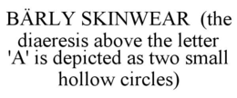 BÄRLY SKINWEAR  (THE DIAERESIS ABOVE THE LETTER 'A' IS DEPICTED AS TWO SMALL HOLLOW CIRCLES) trademark