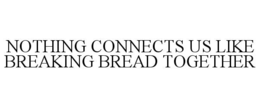 NOTHING CONNECTS US LIKE BREAKING BREAD TOGETHER trademark