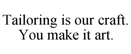 TAILORING IS OUR CRAFT. YOU MAKE IT ART. trademark