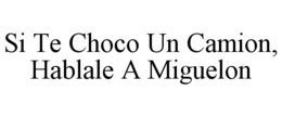 SI TE CHOCO UN CAMION, HABLALE A MIGUELON trademark