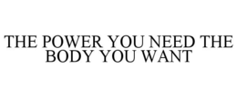 THE POWER YOU NEED THE BODY YOU WANT trademark