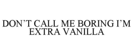 DON’T CALL ME BORING I’M EXTRA VANILLA trademark