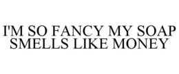I'M SO FANCY MY SOAP SMELLS LIKE MONEY trademark