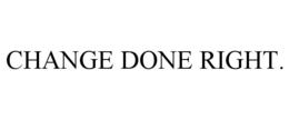 CHANGE DONE RIGHT. trademark