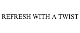 REFRESH WITH A TWIST trademark