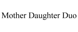 MOTHER DAUGHTER DUO trademark