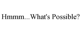 HMMM...WHAT'S POSSIBLE? trademark
