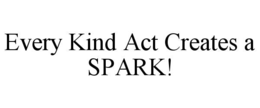 EVERY KIND ACT CREATES A SPARK! trademark