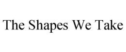 THE SHAPES WE TAKE trademark