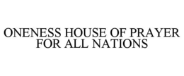 ONENESS HOUSE OF PRAYER FOR ALL NATIONS trademark