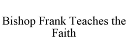 BISHOP FRANK TEACHES THE FAITH trademark