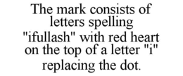 THE MARK CONSISTS OF LETTERS SPELLING "IFULLASH" WITH RED HEART ON THE TOP OF A LETTER "I" REPLACING THE DOT. trademark