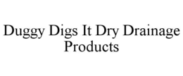 DUGGY DIGS IT DRY DRAINAGE PRODUCTS trademark
