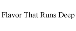 FLAVOR THAT RUNS DEEP trademark