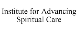 INSTITUTE FOR ADVANCING SPIRITUAL CARE trademark