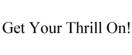 GET YOUR THRILL ON! trademark