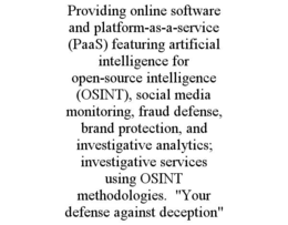 PROVIDING ONLINE SOFTWARE AND PLATFORM-AS-A-SERVICE (PAAS) FEATURING ARTIFICIAL INTELLIGENCE FOR OPEN-SOURCE INTELLIGENCE (OSINT), SOCIAL MEDIA MONITORING, FRAUD DEFENSE, BRAND PROTECTION, AND INVESTIGATIVE ANALYTICS; INVESTIGATIVE SERVICES USING OSINT METHODOLOGIES.  "YOUR DEFENSE AGAINST DECEPTION" trademark