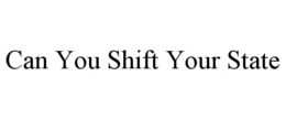 CAN YOU SHIFT YOUR STATE trademark