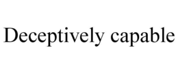 DECEPTIVELY CAPABLE trademark