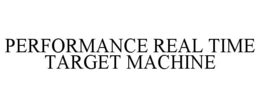 PERFORMANCE REAL TIME TARGET MACHINE trademark