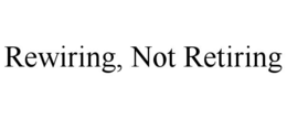 REWIRING, NOT RETIRING trademark