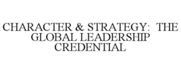 CHARACTER & STRATEGY:  THE GLOBAL LEADERSHIP CREDENTIAL trademark