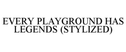 EVERY PLAYGROUND HAS LEGENDS (STYLIZED) trademark
