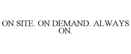 ON SITE. ON DEMAND. ALWAYS ON. trademark