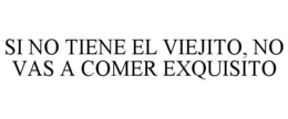 SI NO TIENE EL VIEJITO, NO VAS A COMER EXQUISITO trademark