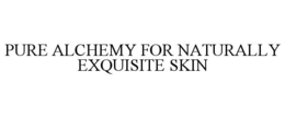 PURE ALCHEMY FOR NATURALLY EXQUISITE SKIN trademark