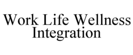 WORK LIFE WELLNESS INTEGRATION trademark